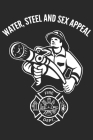 Water, steel and sex appeal: A beautiful firefighter logbook for a proud fireman and also Firefighting life notebook gift for proud fireman By Sk Firefighter Journal Cover Image