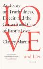 Love and Lies: An Essay on Truthfulness, Deceit, and the Growth and Care of Erotic Love By Clancy Martin Cover Image