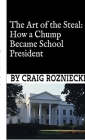 The Art of the Steal: How a Chump Became School President By Craig Rozniecki Cover Image