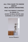 All You Have to Know about Real Estate Investing: Find the Perfect Strategy in Order to Invest in Real Estate and Earning a Lot of Money By Lucas Franco Cover Image