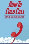 How To Cold Call: Expert Cold Calling Tips: The Best Cold Call Script Ever By Wai Morosco Cover Image