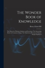 The Wonder Book of Knowledge: The Marvels of Modern Industry and Invention, The Interesting Stories of Common Things, The Mysterious Processes of Na Cover Image
