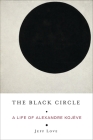 The Black Circle: A Life of Alexandre Kojève By Jeff Love Cover Image