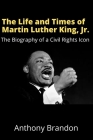 The Life and Times of Martin Luther King, Jr.: The Biography of a Civil Rights Icon Cover Image