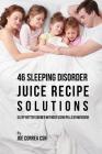 46 Sleeping Disorder Juice Recipe Solutions: Sleep Better Sooner without Using Pills or Medicine By Joe Correa Csn Cover Image