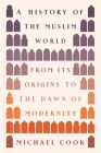 A History of the Muslim World: From Its Origins to the Dawn of Modernity By Michael A. Cook Cover Image