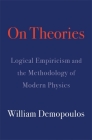On Theories: Logical Empiricism and the Methodology of Modern Physics By William Demopoulos, Michael Friedman (Editor) Cover Image