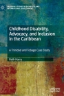 Childhood Disability, Advocacy, and Inclusion in the Caribbean: A Trinidad and Tobago Case Study (Palgrave Studies in Disability and International Development) By Beth Harry Cover Image