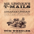 Mr. Lincoln's T-Mails Lib/E: How Abraham Lincoln Used the Telegraph to Win the Civil War Cover Image