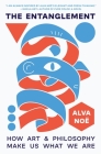 The Entanglement: How Art and Philosophy Make Us What We Are By Alva Noë Cover Image