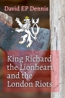 King Richard the Lionheart and the London Riots By David Ep Dennis Cover Image