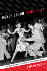Dance Floor Democracy: The Social Geography of Memory at the Hollywood Canteen By Sherrie Tucker Cover Image