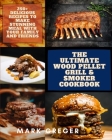 The Ultimate Wood Pellet Grill & Smoker Cookbook: 250+ Delicious Recipes to Make Stunning Meal with Your Family and Friends Cover Image