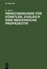Menschenkunde Für Künstler, Zugleich Eine Medizinische Propädeutik By E. Brack Cover Image
