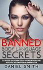 Banned Body Language Secrets: EX CIA Agent Reveals How To Read Anyone Like A Book And Master The Art Of Non-Verbal Communication By Daniel Smith Cover Image