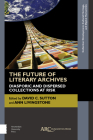 The Future of Literary Archives: Diasporic and Dispersed Collections at Risk (Collection Development) By David C. Sutton (Editor), Ann Livingstone (With) Cover Image