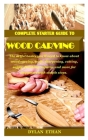 Complete Starter Guide to Wood Carving: The artful basics you'll need to know about wood carving, tools, sharpening, cutting, safety, finishing, repai By Dylan Ethan Cover Image