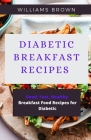Diabetic Breakfast Recipes: Good, Fast, Healthy Breakfast Food Recipes for Diabetic By Williams Brown Cover Image