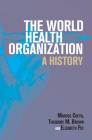 The World Health Organization: A History (Global Health Histories) By Marcos Cueto, Theodore M. Brown, Elizabeth Fee Cover Image