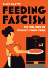 Feeding Fascism: The Politics of Women's Food Work (Toronto Italian Studies) By Diana Garvin Cover Image