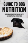Guide To Dog Nutrition: Simple Ways To Keeping Your Dog Happy And Healthy, Plus DIY Dog Food: Dog Nutrition Supplements Cover Image