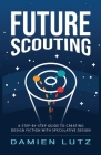 Future Scouting: How to design future inventions to change today by combining speculative design, design fiction, design thinking, life By Damien Lutz Cover Image
