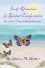 Daily Affirmations for Spiritual Transformation for those in 12 Step Addiction Recovery By Janice M. Mann Cover Image