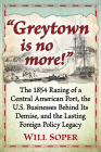 Greytown Is No More!: The 1854 Razing of a Central American Port, the U.S. Businesses Behind Its Demise, and the Lasting Foreign Policy Lega By Will Soper Cover Image