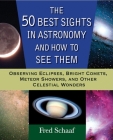 The 50 Best Sights in Astronomy and How to See Them: Observing Eclipses, Bright Comets, Meteor Showers, and Other Celestial Wonders Cover Image