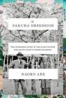 The Sakura Obsession: The Incredible Story of the Plant Hunter Who Saved Japan's Cherry Blossoms By Naoko Abe Cover Image