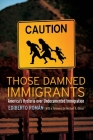 Those Damned Immigrants: America's Hysteria Over Undocumented Immigration (Citizenship and Migration in the Americas #1) Cover Image