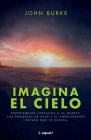 Imagina El Cielo / Imagine Heaven (Spanish Edition): Experiencias Cercanas a la Muerte, Las Promesas de Dios Y El Emocionante Futuro Que Te Espera By John Burke Cover Image