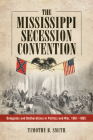 Mississippi Secession Convention: Delegates and Deliberations in Politics and War, 1861-1865 By Timothy B. Smith Cover Image
