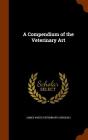 A Compendium of the Veterinary Art By James White Cover Image