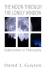 The Moon Through the Lonely Window: Explorations in Philosophy Cover Image