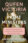 Queen Victoria and Her Prime Ministers: Her Life, the Imperial Ideal, and the Politics and Turmoil That Shaped Her Extraordinary Reign By Anne Somerset Cover Image