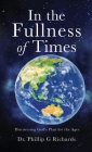 In the Fullness of Times: Discovering God's Plan for the Ages By Phillip G. Richards Cover Image