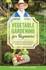 Vegetable Gardening for Beginners: A Comprehensive Beginner's Guide To Learn The Efficient Steps And Methods Of Vegetable Gardening Organically Cover Image