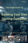 The Inside Guide to Building Your Own Gaming Computer Cover Image