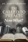 I'm Called to Preach Now What!: A User Guide to Effective Preaching By Aaron Chapman Cover Image