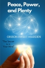 Peace, Power, and Plenty: The Secret is in Your Mind By Orison Sweet Marden Cover Image