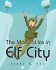 The Magical Ice in Elf City By Jerry J. Lee Cover Image