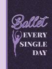 Ballet Every Single Day: 7.44' X 9.69 - Wide Ruled Composition Book - Notebook for Dancers - 140 Pages By Dance Thoughts Cover Image