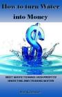 How to Turn Water Into Money: Best Ways to Make High Profits Investing and Trading Water By Mar Ketmaker Cover Image