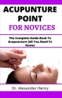 Acupuncture Point For Novices: The Complete Guide Book To Acupuncture (All You Need To Know) By Alexander Henry Cover Image