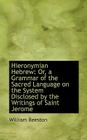 Hieronymian Hebrew: Or, a Grammar of the Sacred Language on the System Disclosed by the Writings of By William Beeston Cover Image