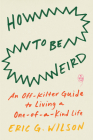 How to Be Weird: An Off-Kilter Guide to Living a One-of-a-Kind Life Cover Image