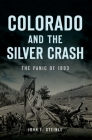 Colorado and the Silver Crash: The Panic of 1893 (Disaster) By John F. Steinle Cover Image