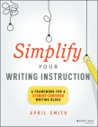 Simplify Your Writing Instruction: A Framework for a Student-Centered Writing Block By April Smith Cover Image