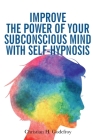 Improve the Power of your Subconscious Mind with Self-Hypnosis: Use Positive Thinking to Change your Life By Christian H. Godefroy Cover Image